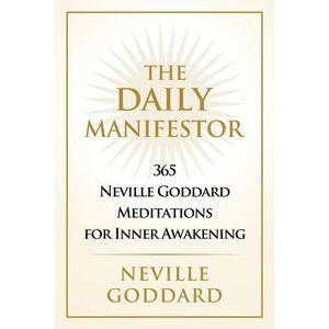 The Daily Manifestor: 365 Neville Goddard Meditations for Inner Awakening -- Nev